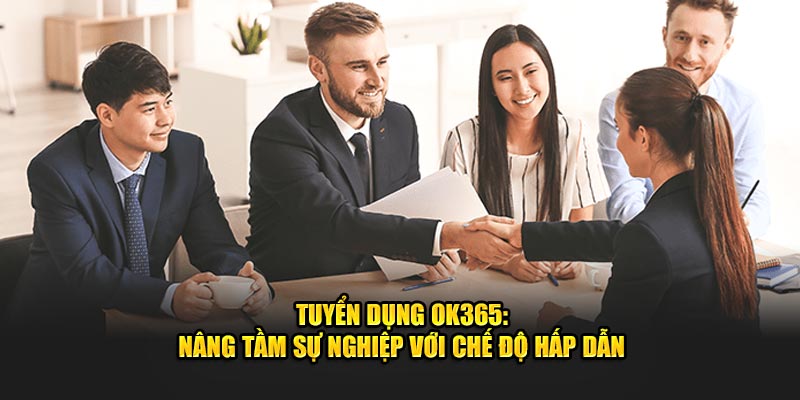 tuyen-dung-ok365-nang-tam-su-nghiep-voi-che-do-hap-dan
